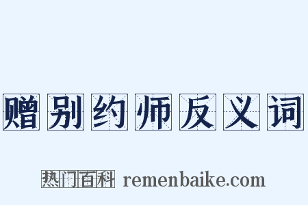 赠别约师反义词是什么意思的图片